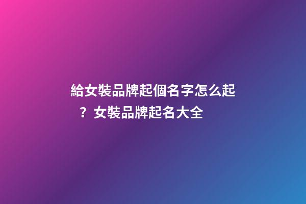 給女裝品牌起個名字怎么起？女裝品牌起名大全